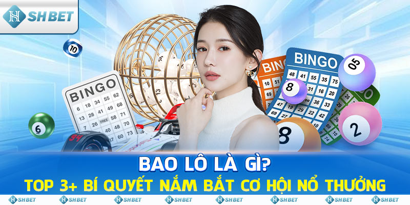 Bao Lô Là Gì? Top 3+ Bí Quyết Nắm Bắt Cơ Hội Nổ Thưởng