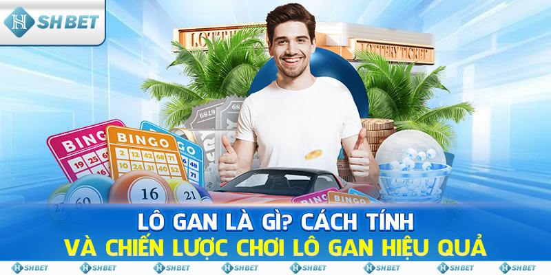 Lô Gan Là Gì? Cách Tính Và Chiến Lược Chơi Lô Gan Hiệu Qủa